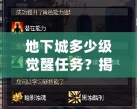 地下城多少級(jí)覺醒任務(wù)？揭開覺醒之謎，開啟全新冒險(xiǎn)！