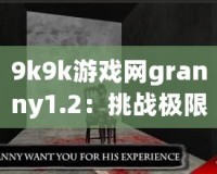 9k9k游戲網granny1.2：挑戰極限恐怖，體驗緊張刺激的游戲新世界！