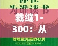 裁縫1-300：從心開始，細(xì)致工藝的完美傳承