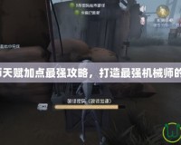 機械師天賦加點最強攻略，打造最強機械師的秘訣！