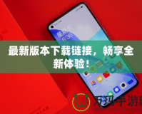最新版本下載鏈接，暢享全新體驗！