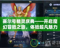 賽爾號精靈慶典——開啟魔幻冒險之旅，體驗超凡魅力！