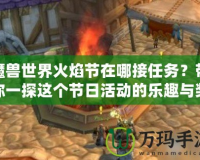 魔獸世界火焰節在哪接任務？帶你一探這個節日活動的樂趣與獎勵！