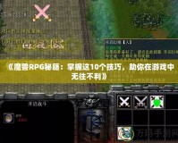《魔獸RPG秘籍：掌握這10個技巧，助你在游戲中無往不利》