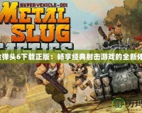 合金彈頭6下載正版：暢享經(jīng)典射擊游戲的全新體驗！