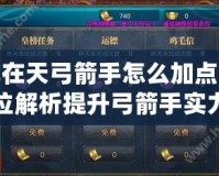 御龍在天弓箭手怎么加點？全方位解析提升弓箭手實力的正確方法！