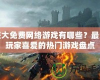 盛大免費網(wǎng)絡(luò)游戲有哪些？最受玩家喜愛的熱門游戲盤點
