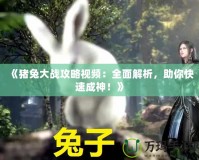 《豬兔大戰(zhàn)攻略視頻：全面解析，助你快速成神！》