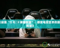 《探索“エモード英雄聯盟”：感受電競世界的新潮風潮》