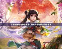 三國殺賬號注冊在哪里？輕松開啟你的三國殺世界