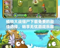 植物大戰(zhàn)僵尸下載免費的最佳選擇，暢享無憂游戲樂趣！