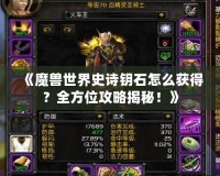 《魔獸世界史詩鑰石怎么獲得？全方位攻略揭秘！》