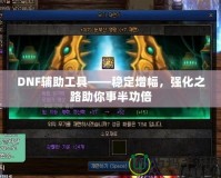 DNF輔助工具——穩定增幅，強化之路助你事半功倍