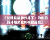 《劍魂技能特效補?。簽槟愕膽鸲吩鎏砣乱曈X盛宴》