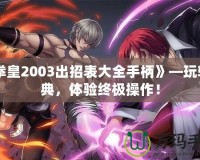 《拳皇2003出招表大全手柄》—玩轉經典，體驗終極操作！