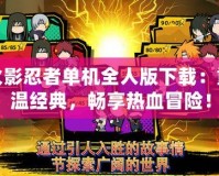 火影忍者單機全人版下載：重溫經(jīng)典，暢享熱血冒險！