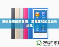 英雄聯盟最新界面：游戲體驗的革命性進化
