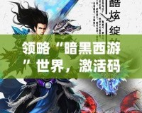 領略“暗黑西游”世界，激活碼帶你踏上超凡之旅！