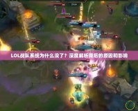 LOL戰(zhàn)隊系統(tǒng)為什么沒了？深度解析背后的原因和影響
