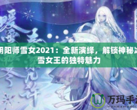 陰陽師雪女2021：全新演繹，解鎖神秘冰雪女王的獨特魅力