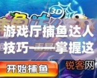 游戲廳捕魚達人技巧——掌握這些技巧，輕松贏得高分！