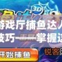 游戲廳捕魚(yú)達(dá)人技巧——掌握這些技巧，輕松贏得高分！