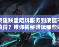 英雄聯盟陪玩服務到底值不值得？帶你揭秘陪玩那些事！