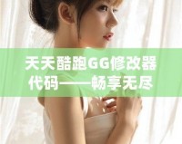 天天酷跑GG修改器代碼——暢享無盡樂趣的游戲新體驗