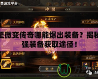 天罡微變傳奇哪能爆出裝備？揭秘最強裝備獲取途徑！