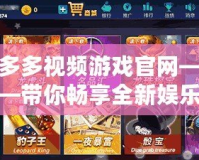 多多視頻游戲官網(wǎng)——帶你暢享全新娛樂體驗！