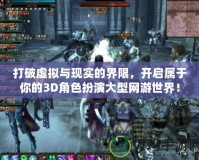 打破虛擬與現實的界限，開啟屬于你的3D角色扮演大型網游世界！