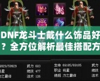 DNF龍斗士戴什么飾品好？全方位解析最佳搭配方案