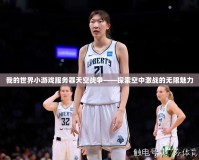 我的世界小游戲服務器天空戰爭——探索空中激戰的無限魅力