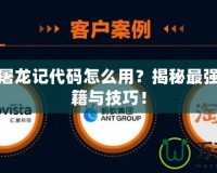 真倚天屠龍記代碼怎么用？揭秘最強(qiáng)游戲秘籍與技巧！