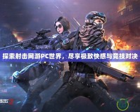 探索射擊網游PC世界，盡享極致快感與競技對決