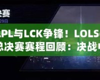 LPL與LCK爭鋒！LOLS6總決賽賽程回顧：決戰(zhàn)中的震撼與榮耀