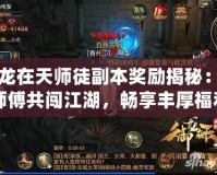 御龍在天師徒副本獎勵揭秘：與師傅共闖江湖，暢享豐厚福利！