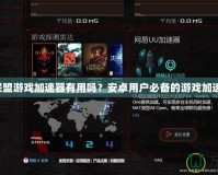 英雄聯盟游戲加速器有用嗎？安卓用戶必備的游戲加速技巧！