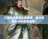 三國殺衣服最少的角色，誰才是你心中的性感戰神？