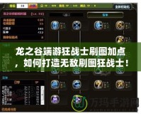 龍之谷端游狂戰士刷圖加點，如何打造無敵刷圖狂戰士！
