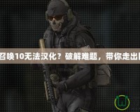 《使命召喚10無法漢化？破解難題，帶你走出困境！》