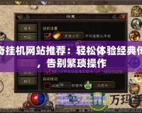 傳奇掛機(jī)網(wǎng)站推薦：輕松體驗(yàn)經(jīng)典傳奇，告別繁瑣操作