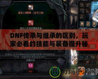 DNF傳承與繼承的區別，玩家必看的技能與裝備提升秘籍！
