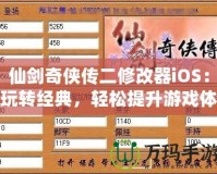 仙劍奇俠傳二修改器iOS：玩轉經典，輕松提升游戲體驗