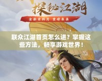 聯(lián)眾江湖首頁怎么進(jìn)？掌握這些方法，暢享游戲世界！
