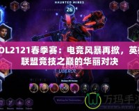 LOL2121春季賽：電競風暴再掀，英雄聯盟競技之巔的華麗對決