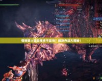 怪物獵人顯血插件不顯示？解決辦法大揭秘！