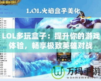 LOL多玩盒子：提升你的游戲體驗(yàn)，暢享極致英雄對戰(zhàn)