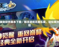賽爾號(hào)輔助軟件腳本下載：暢享游戲無限樂趣，輕松提升游戲體驗(yàn)