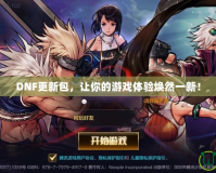 DNF更新包，讓你的游戲體驗煥然一新！
